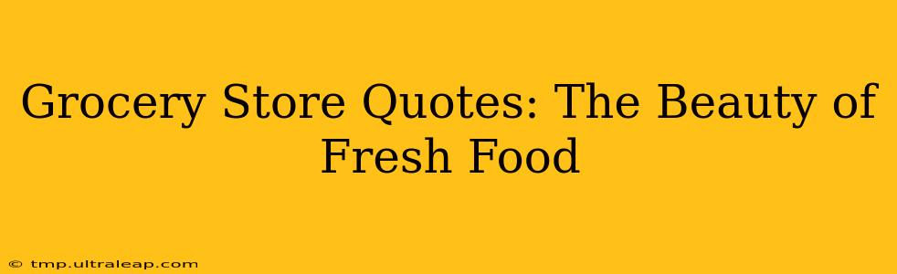 Grocery Store Quotes: The Beauty of Fresh Food