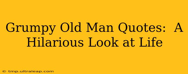 Grumpy Old Man Quotes:  A Hilarious Look at Life