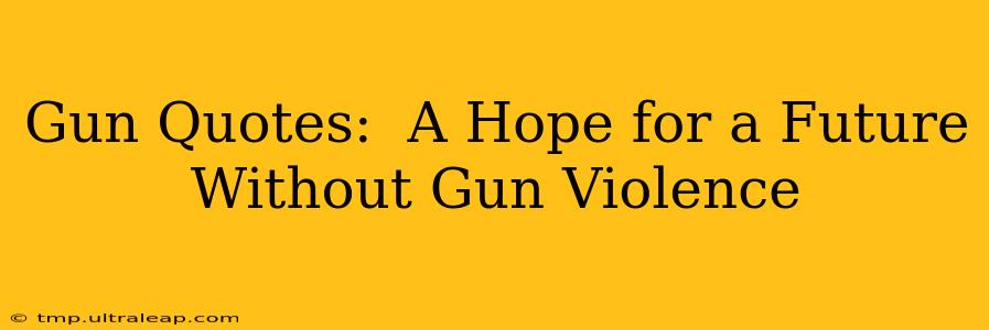 Gun Quotes:  A Hope for a Future Without Gun Violence