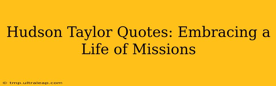 Hudson Taylor Quotes: Embracing a Life of Missions