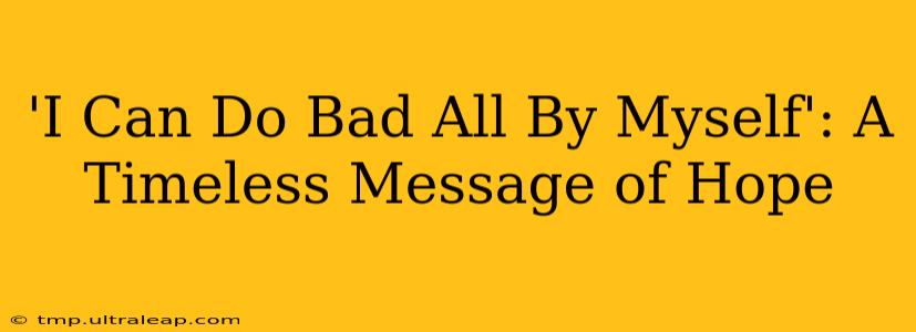 'I Can Do Bad All By Myself': A Timeless Message of Hope