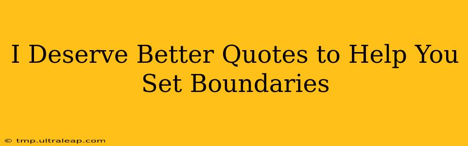 I Deserve Better Quotes to Help You Set Boundaries