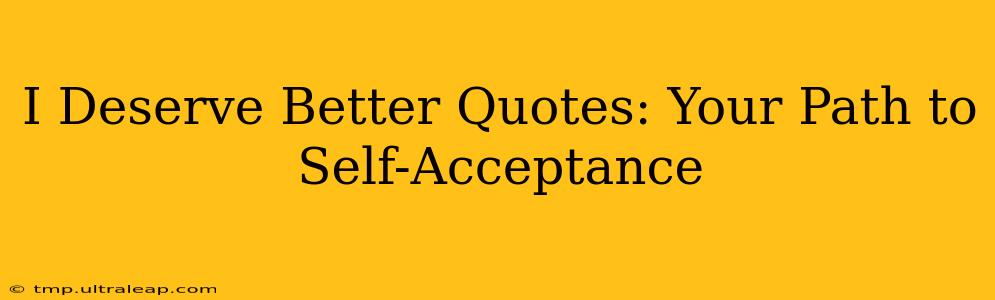 I Deserve Better Quotes: Your Path to Self-Acceptance