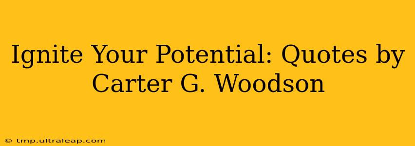 Ignite Your Potential: Quotes by Carter G. Woodson