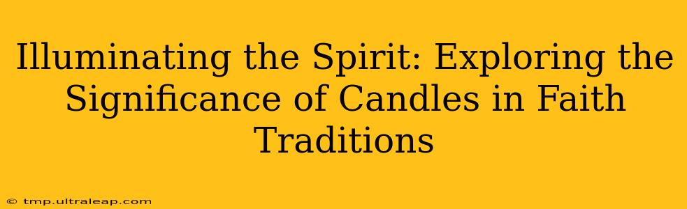 Illuminating the Spirit: Exploring the Significance of Candles in Faith Traditions