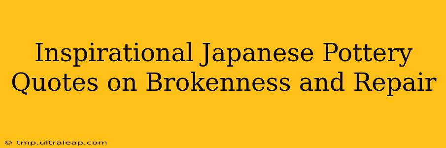 Inspirational Japanese Pottery Quotes on Brokenness and Repair