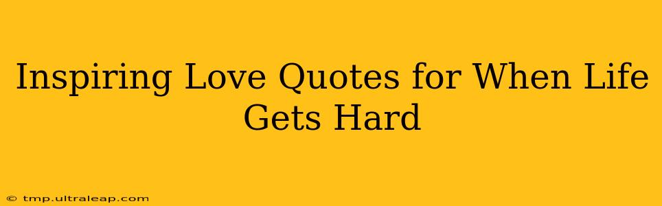 Inspiring Love Quotes for When Life Gets Hard