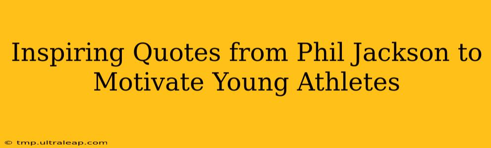 Inspiring Quotes from Phil Jackson to Motivate Young Athletes