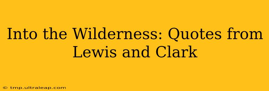 Into the Wilderness: Quotes from Lewis and Clark