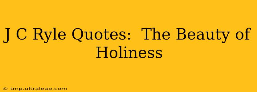 J C Ryle Quotes:  The Beauty of Holiness