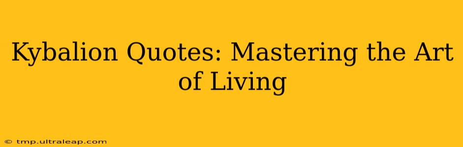 Kybalion Quotes: Mastering the Art of Living