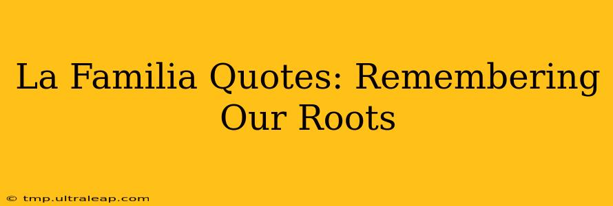 La Familia Quotes: Remembering Our Roots