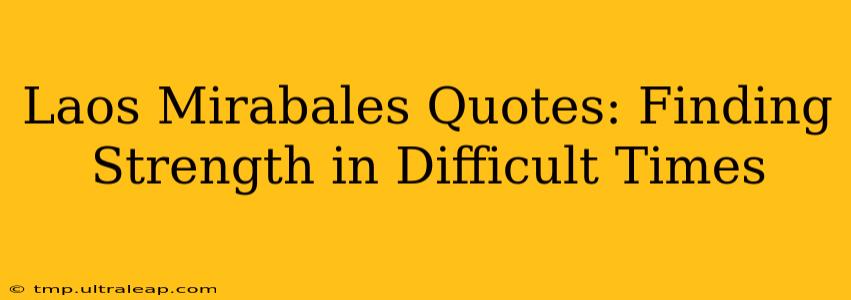 Laos Mirabales Quotes: Finding Strength in Difficult Times