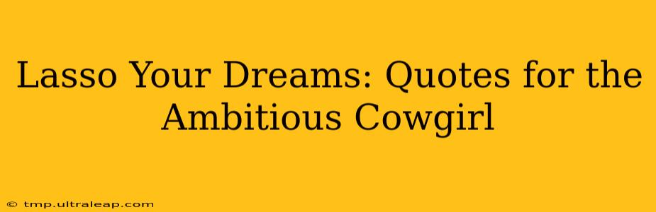 Lasso Your Dreams: Quotes for the Ambitious Cowgirl