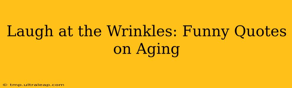 Laugh at the Wrinkles: Funny Quotes on Aging