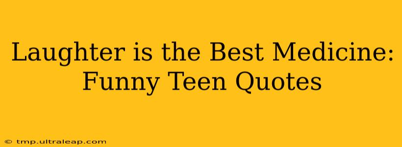 Laughter is the Best Medicine: Funny Teen Quotes