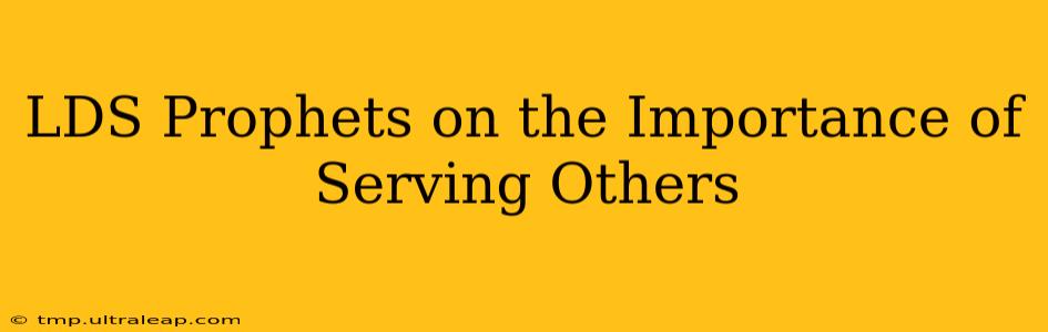 LDS Prophets on the Importance of Serving Others