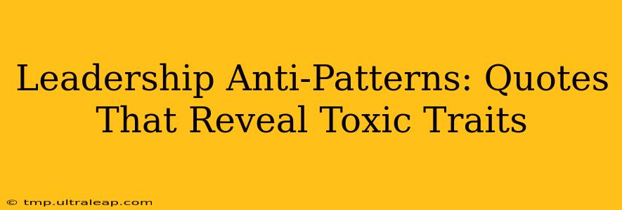 Leadership Anti-Patterns: Quotes That Reveal Toxic Traits