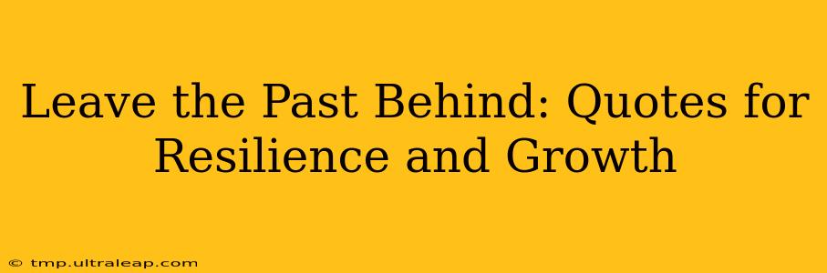 Leave the Past Behind: Quotes for Resilience and Growth