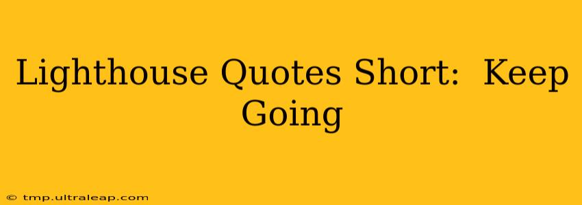 Lighthouse Quotes Short:  Keep Going