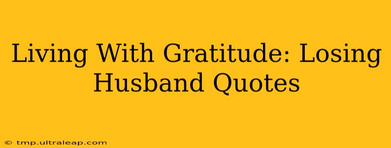 Living With Gratitude: Losing Husband Quotes