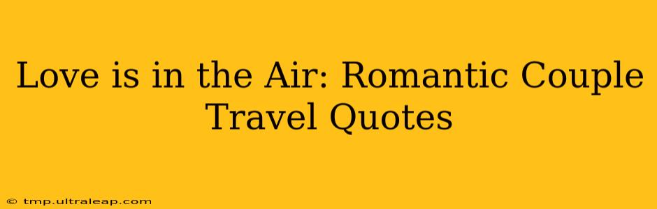 Love is in the Air: Romantic Couple Travel Quotes