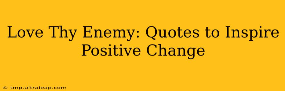 Love Thy Enemy: Quotes to Inspire Positive Change