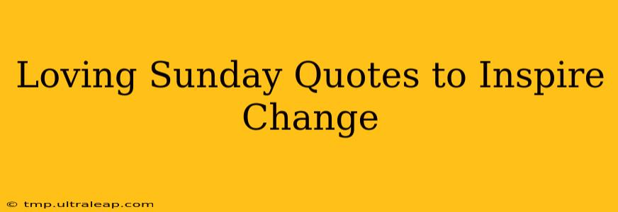 Loving Sunday Quotes to Inspire Change