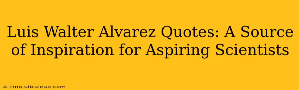 Luis Walter Alvarez Quotes: A Source of Inspiration for Aspiring Scientists