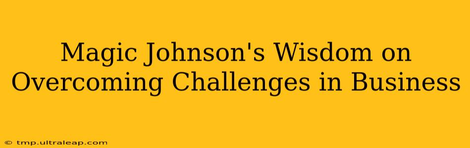 Magic Johnson's Wisdom on Overcoming Challenges in Business