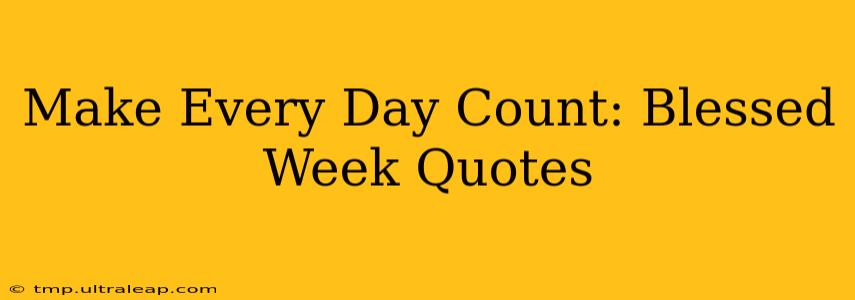 Make Every Day Count: Blessed Week Quotes