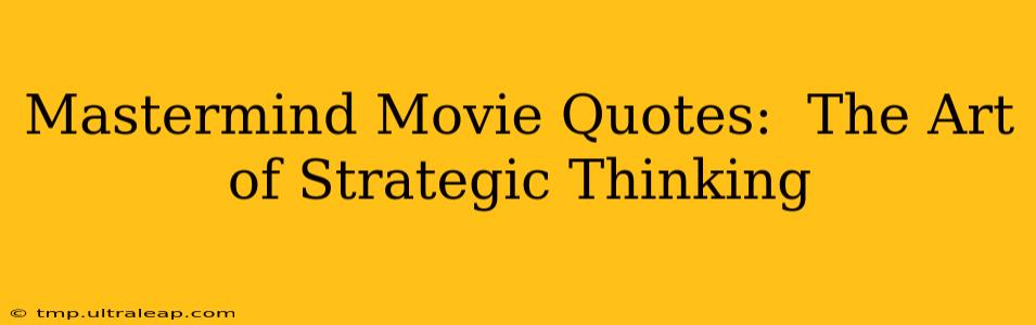 Mastermind Movie Quotes:  The Art of Strategic Thinking