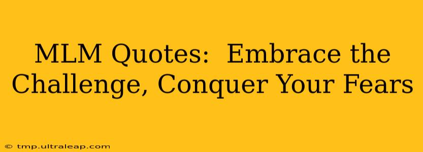 MLM Quotes:  Embrace the Challenge, Conquer Your Fears