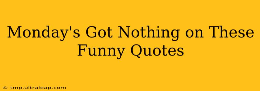 Monday's Got Nothing on These Funny Quotes