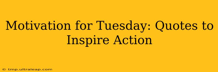 Motivation for Tuesday: Quotes to Inspire Action