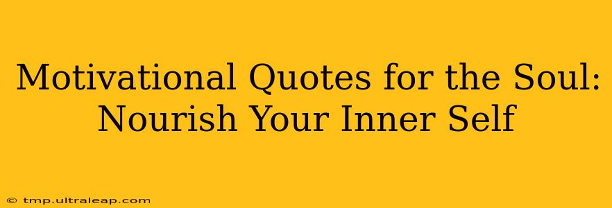 Motivational Quotes for the Soul: Nourish Your Inner Self