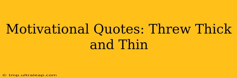 Motivational Quotes: Threw Thick and Thin