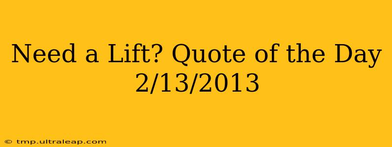 Need a Lift? Quote of the Day 2/13/2013