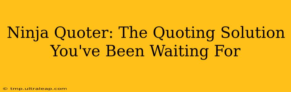 Ninja Quoter: The Quoting Solution You've Been Waiting For