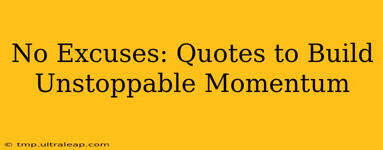 No Excuses: Quotes to Build Unstoppable Momentum