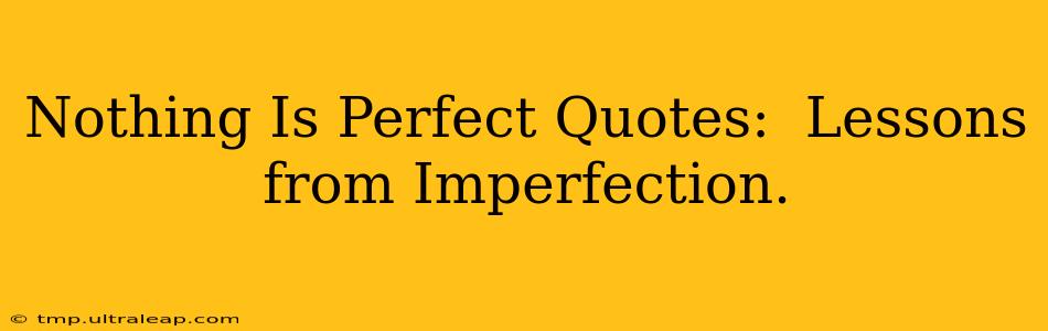 Nothing Is Perfect Quotes:  Lessons from Imperfection.