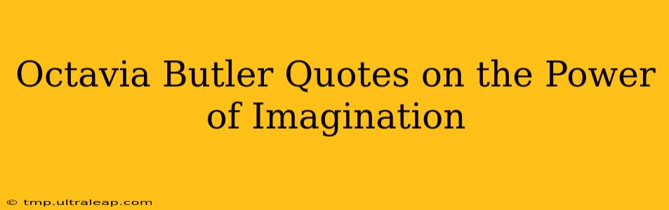 Octavia Butler Quotes on the Power of Imagination