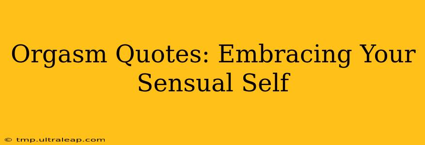 Orgasm Quotes: Embracing Your Sensual Self