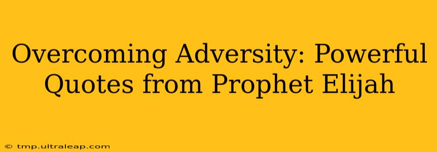 Overcoming Adversity: Powerful Quotes from Prophet Elijah