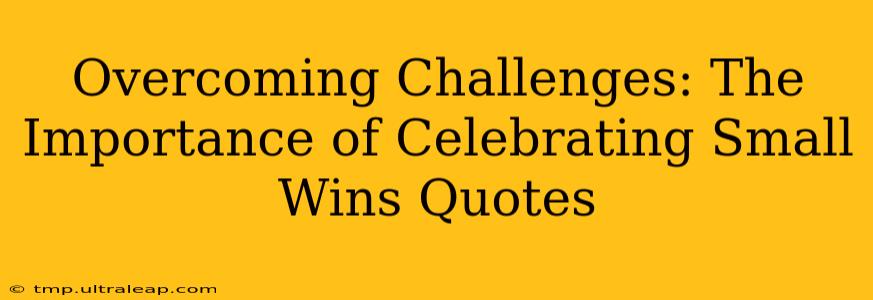 Overcoming Challenges: The Importance of Celebrating Small Wins Quotes