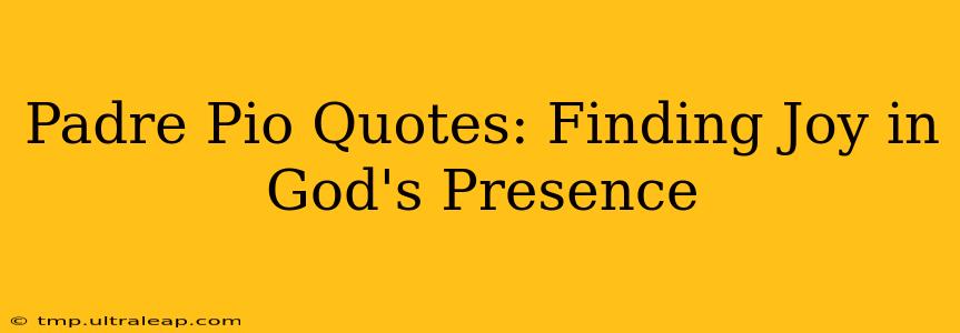 Padre Pio Quotes: Finding Joy in God's Presence