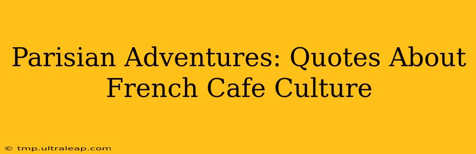 Parisian Adventures: Quotes About French Cafe Culture