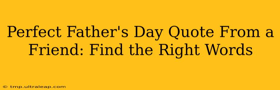 Perfect Father's Day Quote From a Friend: Find the Right Words