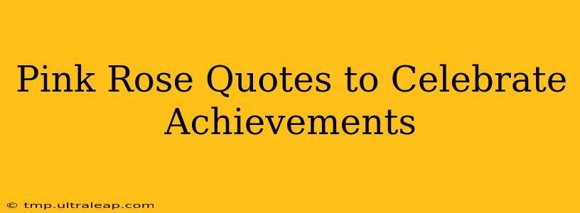 Pink Rose Quotes to Celebrate Achievements