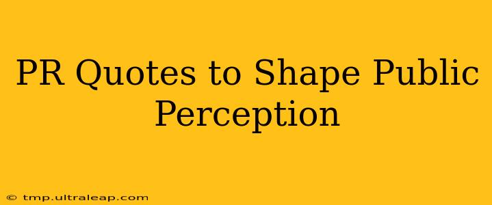 PR Quotes to Shape Public Perception